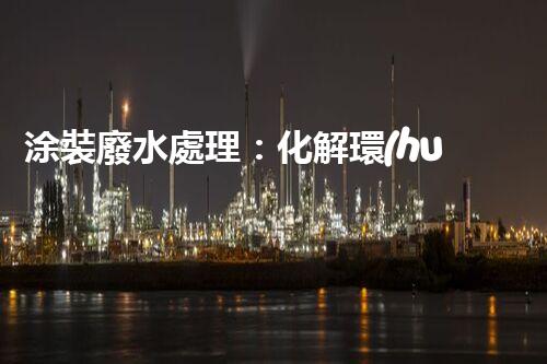 涂裝廢水處理：化解環(huán)境之困，呵護(hù)地球家園！